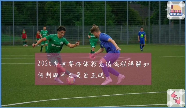 2026年世界杯体彩竞猜流程详解如何判断平台是否正规