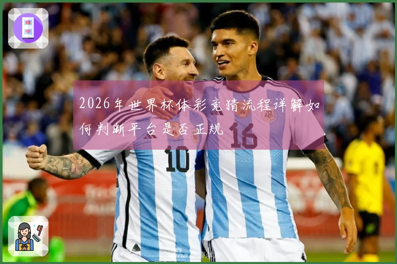 2026年世界杯体彩竞猜流程详解如何判断平台是否正规